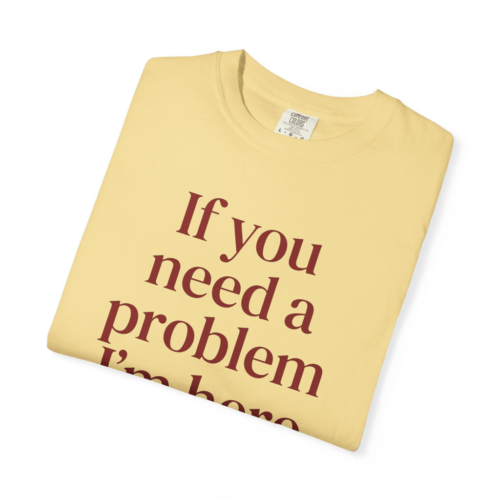 If You Need a Problem I'm Here Shirt – Funny Quote Tee