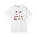 If You Need a Problem I'm Here Shirt – Funny Quote Tee
