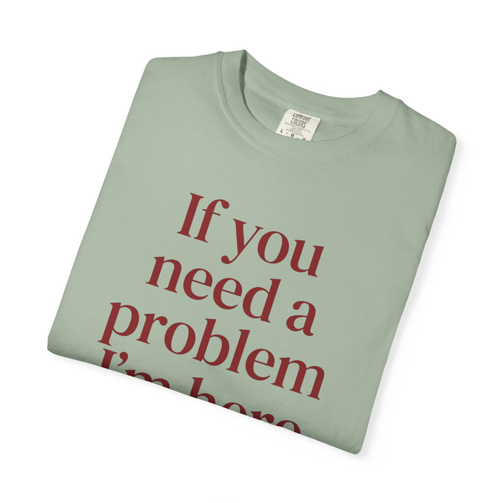 If You Need a Problem I'm Here Shirt – Funny Quote Tee
