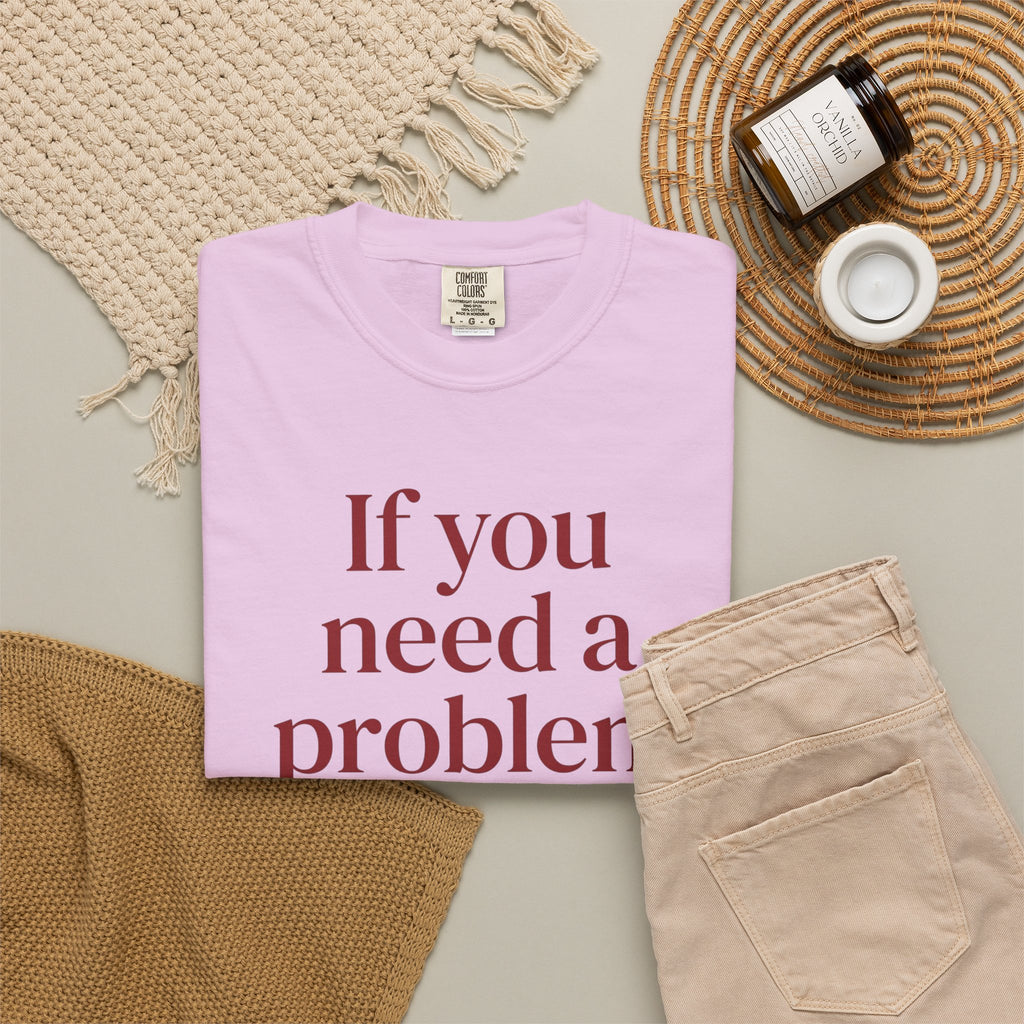 If You Need a Problem I'm Here Shirt – Funny Quote Tee