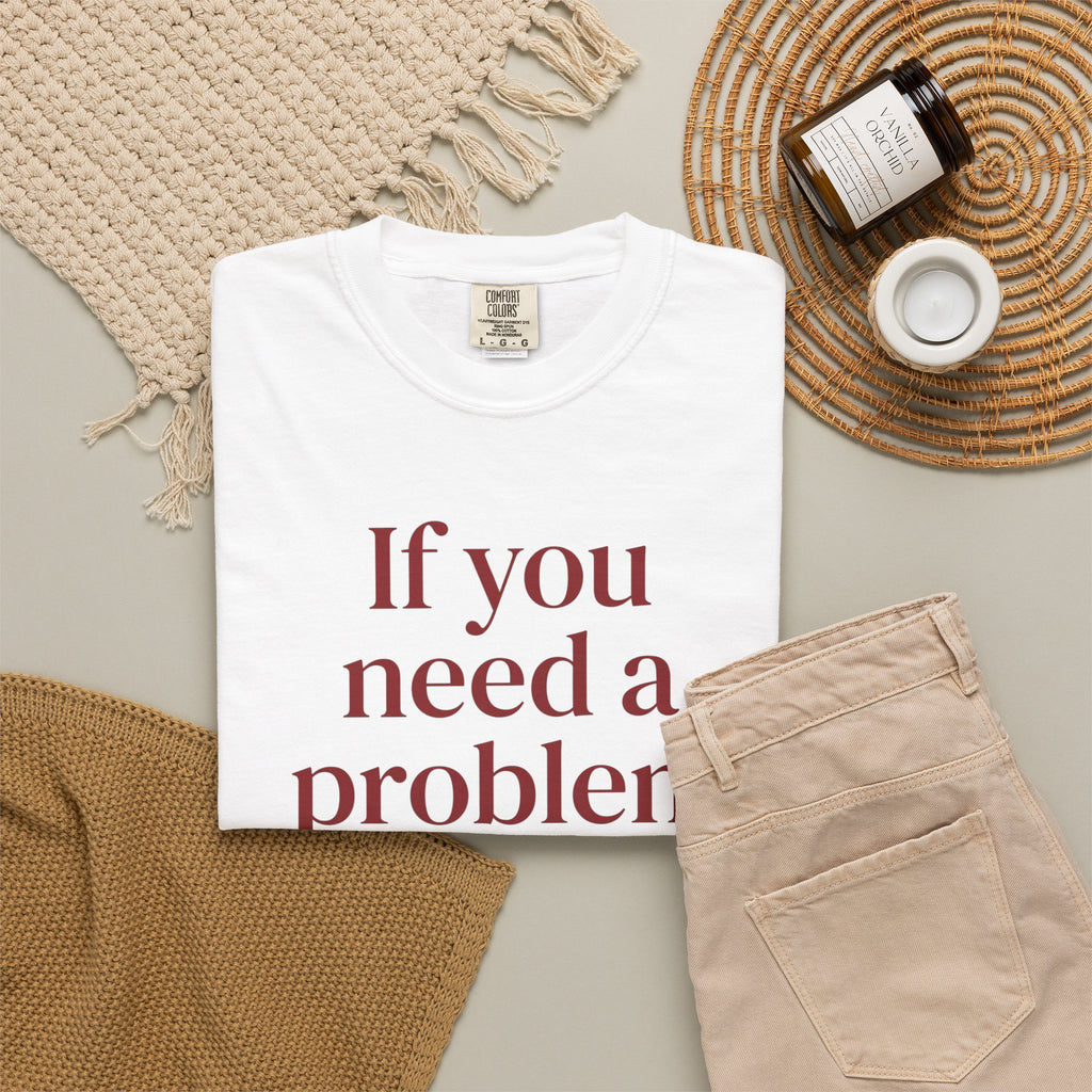 If You Need a Problem I'm Here Shirt – Funny Quote Tee
