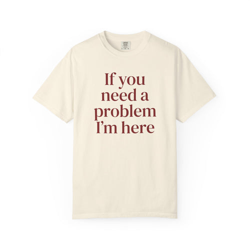 Copy of If You Need a Problem I'm Here Shirt – Funny Quote Tee