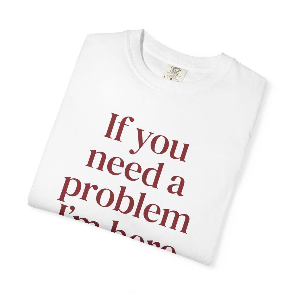 If You Need a Problem I'm Here Shirt – Funny Quote Tee